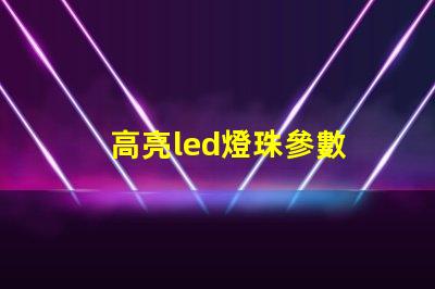 高亮led燈珠參數 高亮led燈珠批發